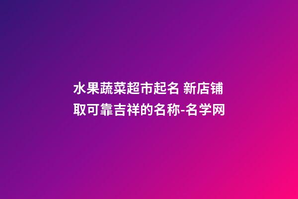 水果蔬菜超市起名 新店铺取可靠吉祥的名称-名学网-第1张-店铺起名-玄机派